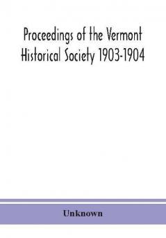 Proceedings of the Vermont Historical Society 1903-1904 with Amended Constitution and List of Members