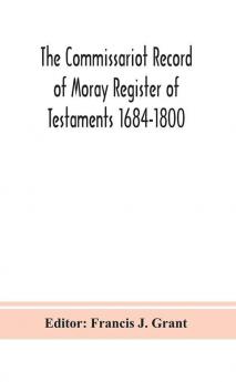 The Commissariot Record of Moray Register of Testaments 1684-1800