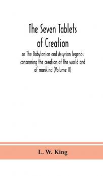 The seven tablets of creation : or The Babylonian and Assyrian legends concerning the creation of the world and of mankind (Volume II)