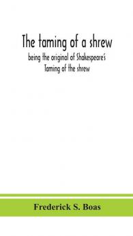 The taming of a shrew : being the original of Shakespeare's Taming of the shrew