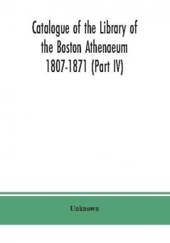 Catalogue of the Library of the Boston Athenaeum 1807-1871 (Part IV)