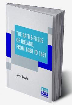 The Battle-Fields Of Ireland From 1688 To 1691