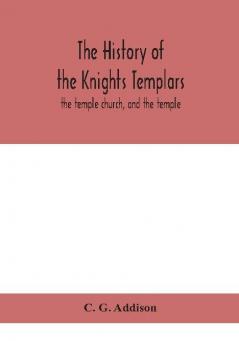 The history of the Knights Templars : the temple church and the temple