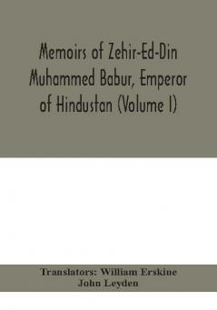 Memoirs of Zehir-Ed-Din Muhammed Babur emperor of Hindustan (Volume I)