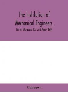 The Institution of mechanical Engineers.; List of Members &c. 2nd March 1914