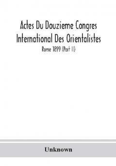 Actes Du Douzieme Congres International Des Orientalistes; Rome 1899 (Part II)