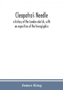 Cleopatra's needle : a history of the London obelisk with an exposition of the hieroglyphics