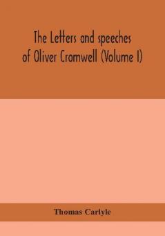 The letters and speeches of Oliver Cromwell (Volume I)