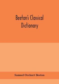 Beeton's classical dictionary. A cyclopaedia of Greek and Roman biography geography mythology and antiquities