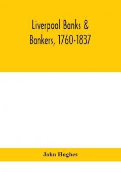 Liverpool banks & bankers 1760-1837 a history of the circumstances which gave rise to the industry and of the men who founded and developed it