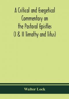 A critical and exegetical commentary on the Pastoral epistles (I & II Timothy and Titus)