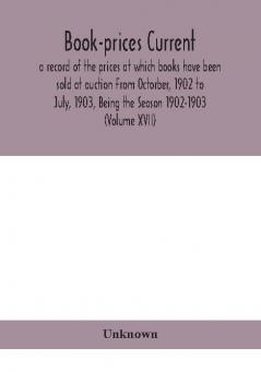 Book-prices current; a record of the prices at which books have been sold at auction From Octorber 1902 to July 1903 Being the Season 1902-1903 (Volume XVII)