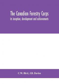 The Canadian Forestry Corps; its inception development and achievements