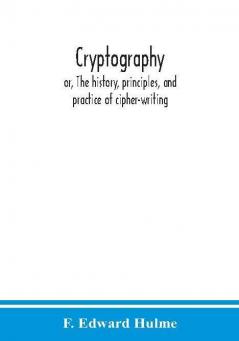 Cryptography : or The history principles and practice of cipher-writing