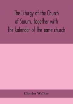 The liturgy of the Church of Sarum together with the kalendar of the same church