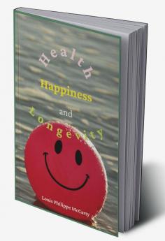 Health Happiness and Longevity : Health without medicine: happiness without money: the result longevity