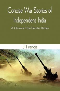 Concise War Stories of Independent India : A Glance at Nine Decisive Battles