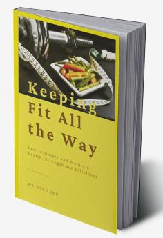 Keeping Fit All the Way : How to Obtain and Maintain Health Strength and Efficiency