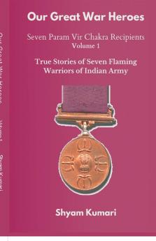 Our Great War Heroes : Seven Param Vir Chakra Recipients - Vol 1 (True Stories of Seven Flaming Warriors of Indian Army)