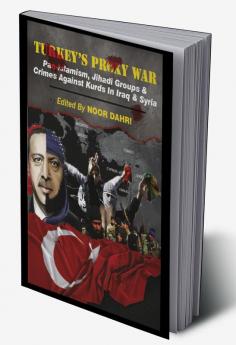 Turkey's Proxy War : Pan-Islamism Jihadi Groups and Crimes against Kurds in Iraq & Syria