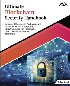 Ultimate Blockchain Security Handbook: Advanced Cybersecurity Techniques and Strategies for Risk Management Threat Modeling Pen Testing and Smart Contract Defense for Blockchain