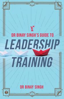 DR. BINAY SINGH’S GUIDE TO LEADERSHIP TRAINING