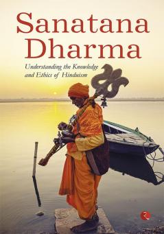 SANATANA DHARMA: Understanding the Knowledge and Ethics of Hinduism