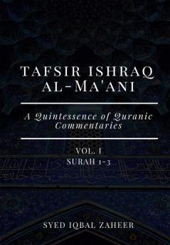 Tafsir Ishraq Al-Ma'ani - Vol I - Surah 1-3 [A Quintessence of Quranic Commentaries]