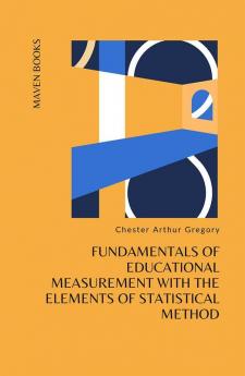 FUNDAMENTALS OF EDUCATIONAL MEASUREMENT WITH THE ELEMENTS OF STATISTICAL METHOD