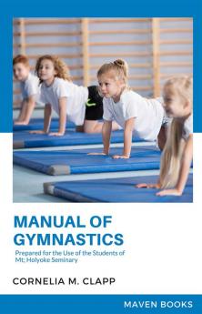 Manual of Gymnastics Prepared for the Use of the Students of Mt; Holyoke Seminary