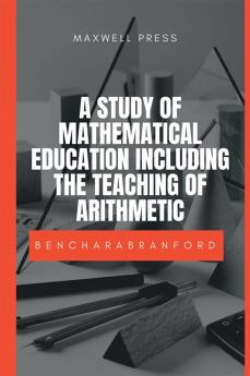 A STUDY OF MATHEMATICAL EDUCATION INCLUDING THE TEACHING OF ARITHMETIC