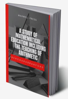 A STUDY OF MATHEMATICAL EDUCATION INCLUDING THE TEACHING OF ARITHMETIC