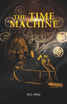 The Time Machine: H. G. Wells' recollects A Time Traveller's Journey through the Four Dimensions the Space-Time Continuum and Future Utopian Civilizations