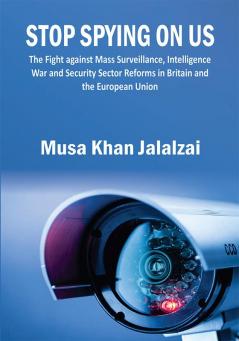 Stop Spying on US : The Fight against Mass Surveillance Intelligence War and Security Sector Reforms in Britain and the European Union