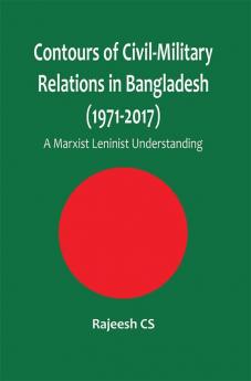 Contours of Civil-Military Relations in Bangladesh (1971-2017): A Marxist Leninist Understanding