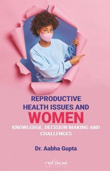 REPRODUCTIVE HEALTH ISSUES AND WOMEN: KNOWLEDGE DECISION MAKING AND CHALLENGES