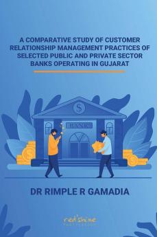 A COMPARATIVE STUDY OF CUSTOMER RELATIONSHIP MANAGEMENT PRACTICES OF SELECTED PUBLIC AND PRIVATE SECTOR BANKS OPERATING IN GUJARAT