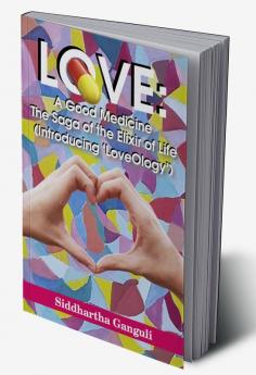 Love: A Good Medicine (The Saga of the Elixir of Life) (Introducing ‘LoveOlogy’)