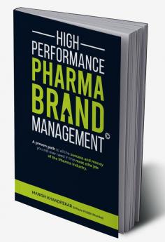 High Performance Pharma Brand Management - A Proven Path to All the Success and Money You Will Ever Need in the Most Elite Job of the Pharma Industry