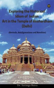 Exploring the Historical Idiom of Indian Art In the Temple of Akshardham (Delhi)