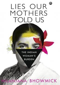 LIES OUR MOTHERS TOLD USThe Indian Woman’s Burden