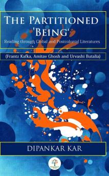 THE PARTITIONED ‘BEING’:Reading through Global and Postcolonial Literature(Frantz Kafka Amitav Ghosh and Urvashi Butalia)