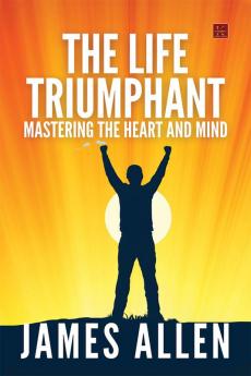 The Life Triumphant Mastering the Heart and Mind