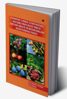 Ethnobotany: A manual to
some incredible wild edible
fruits used by tribes of
Sanctuary areas of the Western
Himalayan Region In Himachal
Pradesh