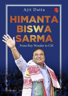 HIMANTA BISWA SARMA: FROM BOY WONDER TO CM