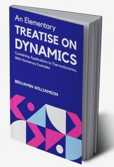 AN ELEMENTARY TREATISE ON DYNAMICS CONTAINING APPLICATIONS TO THERMODYNAMICSWITH NUMEROUS EXAMPLES