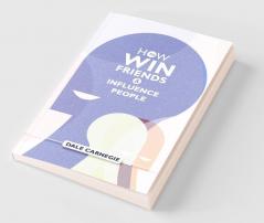 How To Win Friends And Influence People: Dale Carnegie's Self Help Guide