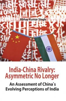 India-China Rivalry: Asymmetric No Longer An Assessment of China’s s Evolving Perceptions of India