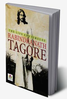 The Life and Times of Rabindranath Tagore