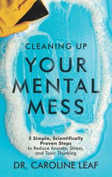 Cleaning Up Your Mental Mess: 5 Simple Scientifically Proven Steps to Reduce Anxiety Stress and Toxic Thinking